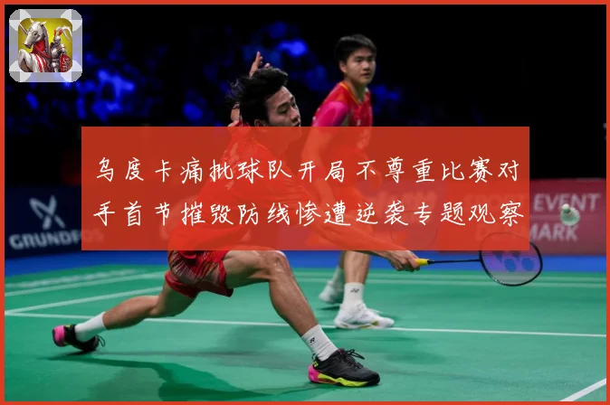 乌度卡痛批球队开局不尊重比赛对手首节摧毁防线惨遭逆袭专题观察：最新赛事动态与深度分析