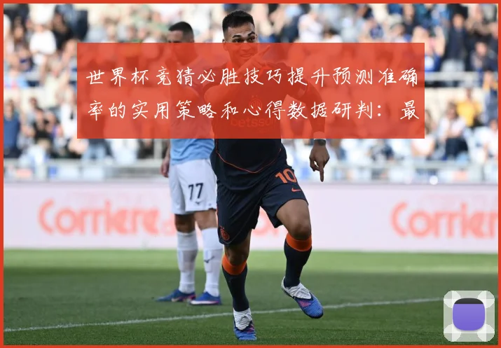 世界杯竞猜必胜技巧提升预测准确率的实用策略和心得数据研判：最新赛事动态与深度分析
