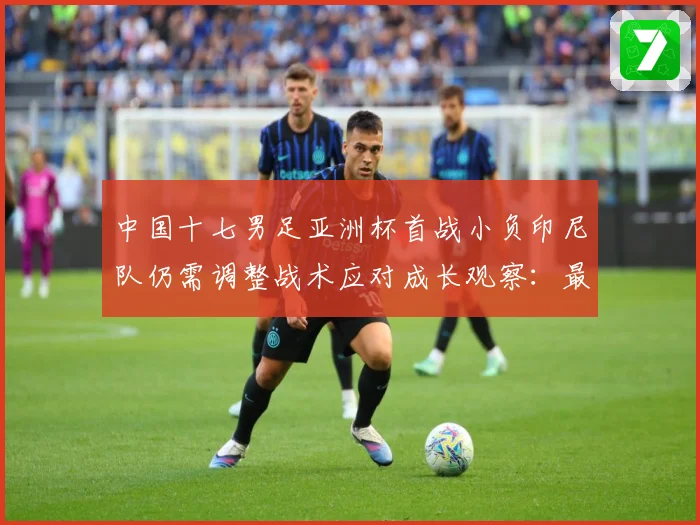 中国十七男足亚洲杯首战小负印尼队仍需调整战术应对成长观察：最新赛事动态与深度分析