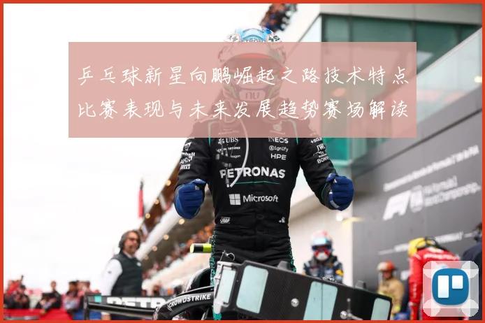 乒乓球新星向鹏崛起之路技术特点比赛表现与未来发展趋势赛场解读：最新赛事动态与深度分析