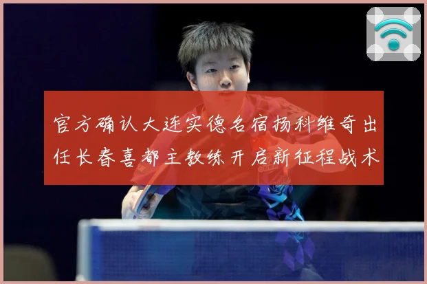 官方确认大连实德名宿扬科维奇出任长春喜都主教练开启新征程战术观察：最新赛事动态与深度分析