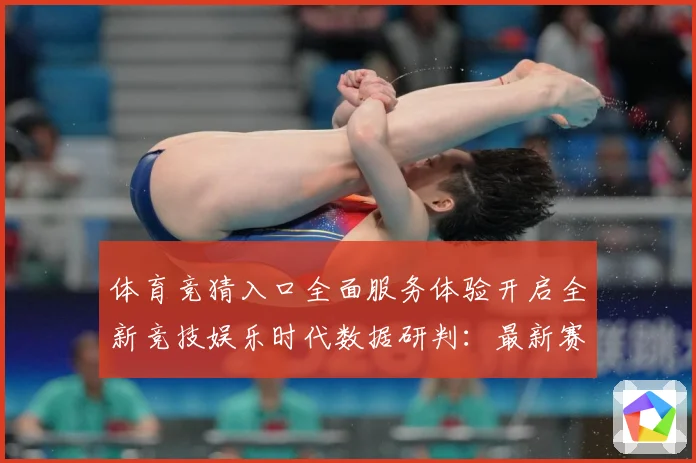 体育竞猜入口全面服务体验开启全新竞技娱乐时代数据研判：最新赛事动态与深度分析