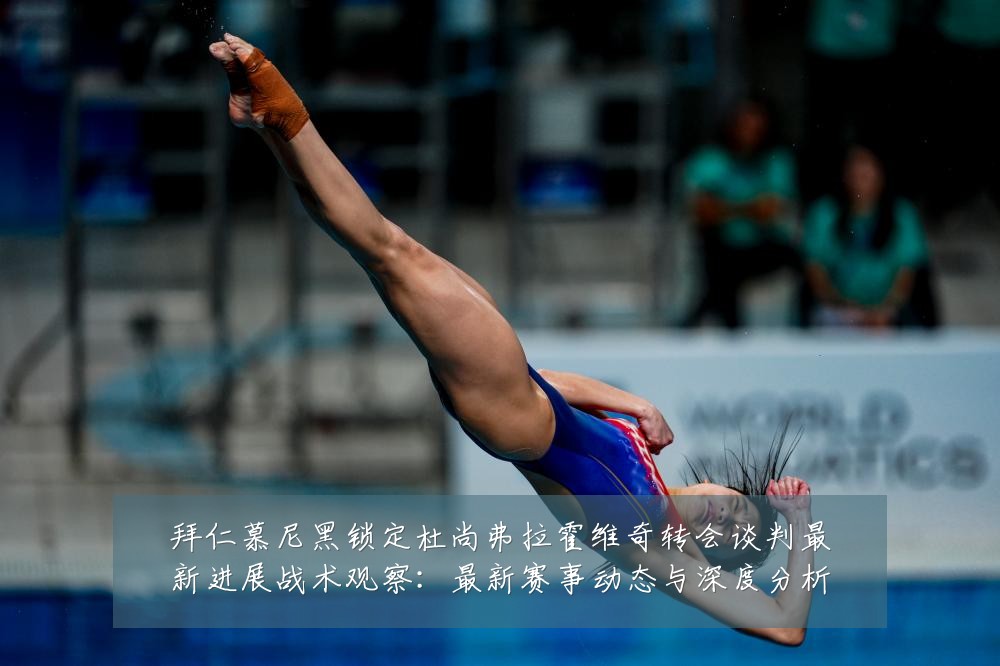 拜仁慕尼黑锁定杜尚弗拉霍维奇转会谈判最新进展战术观察：最新赛事动态与深度分析