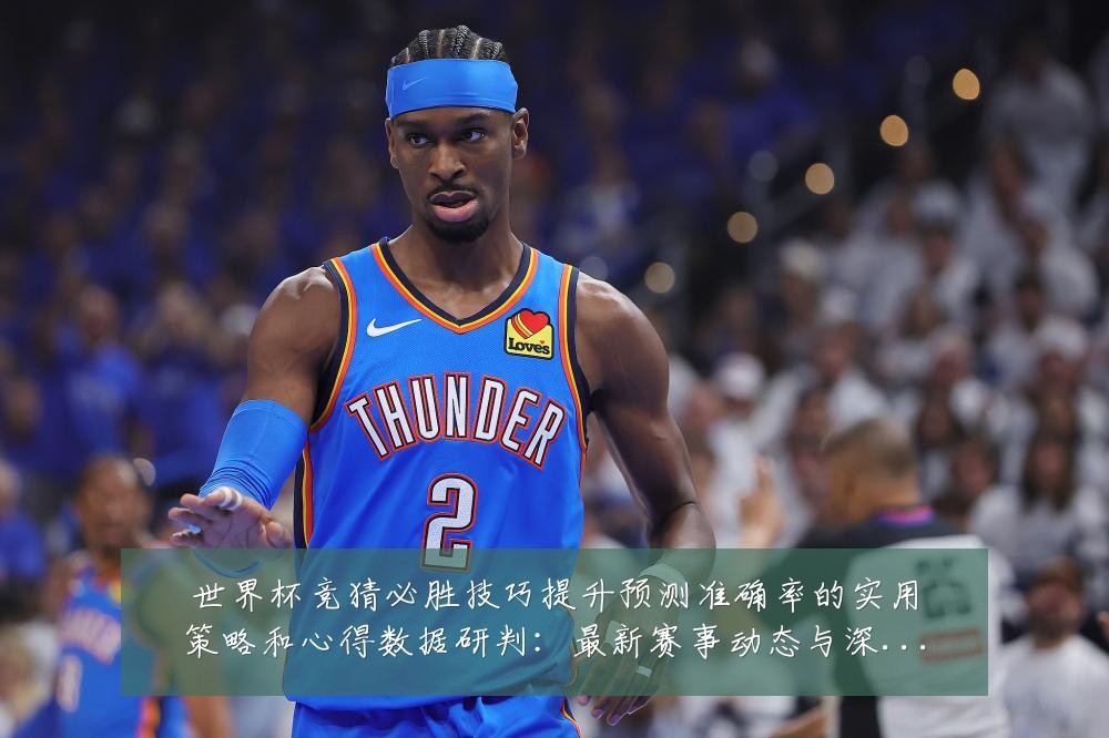 世界杯竞猜必胜技巧提升预测准确率的实用策略和心得数据研判:最新赛事动态与深度分析
