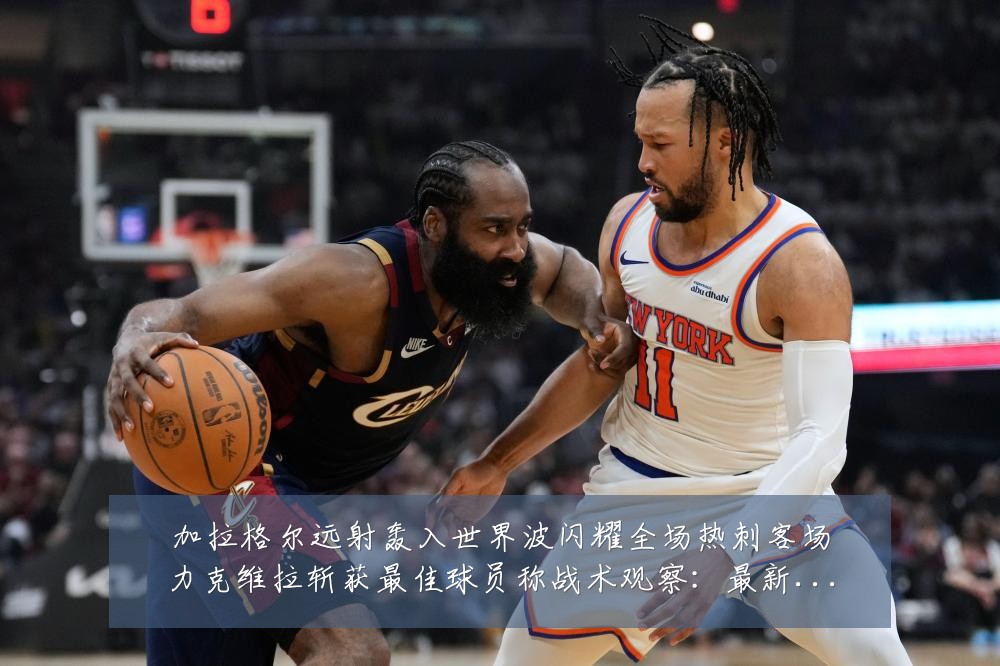 加拉格尔远射轰入世界波闪耀全场热刺客场力克维拉斩获最佳球员称战术观察:最新赛事动态与深度分析